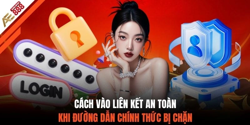 Cách vào liên kết an toàn khi đường dẫn chính thức bị chặn