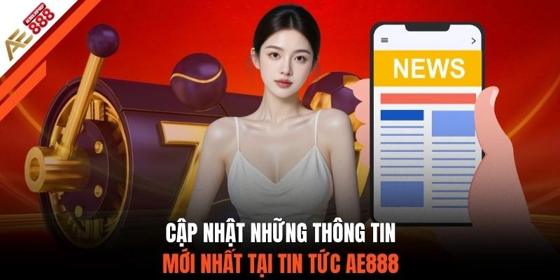 Cập nhật những thông tin mới nhất tại tin tức AE888