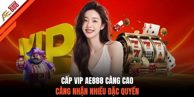 Cấp VIP AE888 càng cao càng nhận nhiều đặc quyền