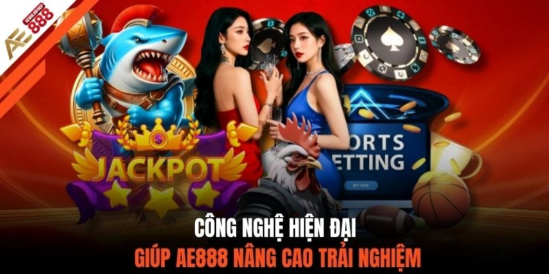 Công nghệ hiện đại giúp AE888 nâng cao trải nghiệm