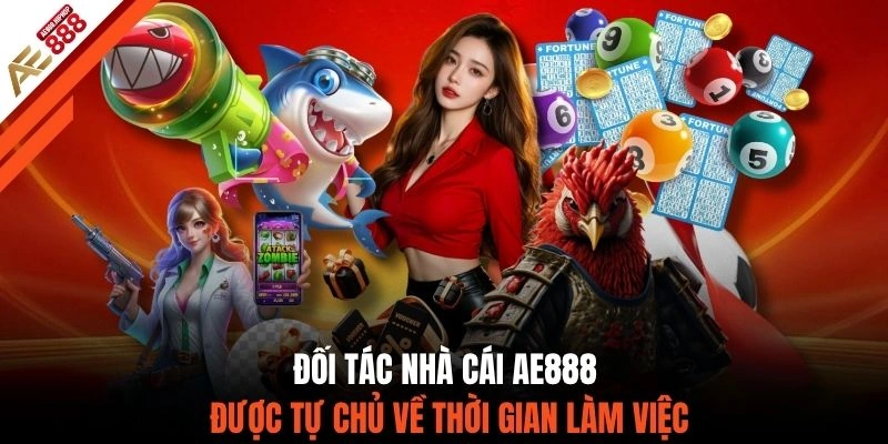 Đối tác nhà cái AE888 được tự chủ về thời gian làm việc