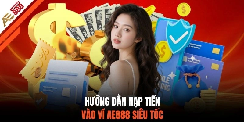 Hướng dẫn nạp tiền vào ví AE888 siêu tốc