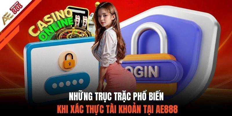 Những trục trặc phổ biến khi xác thực tài khoản tại AE888