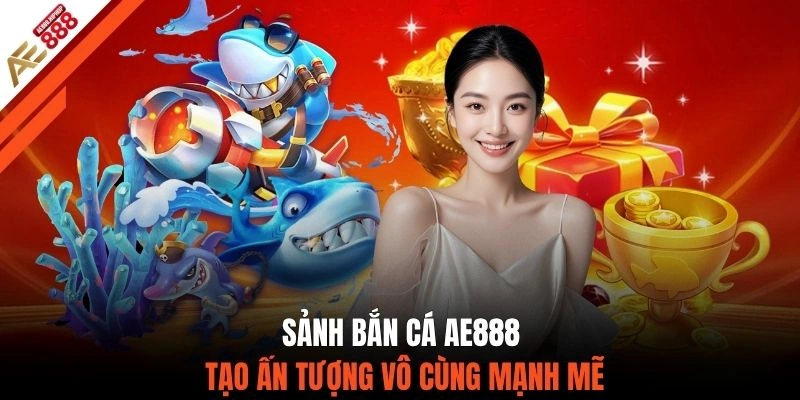 Sảnh bắn cá AE888 tạo ấn tượng vô cùng mạnh mẽ