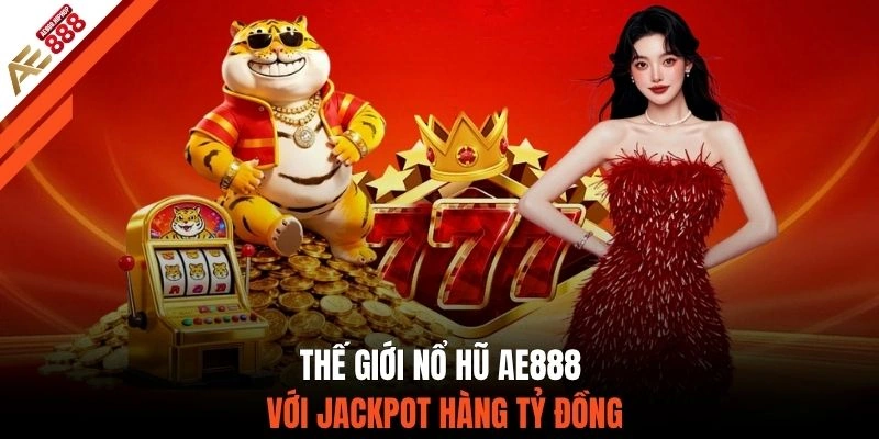 Thế giới nổ hũ AE888 với jackpot hàng tỷ đồng