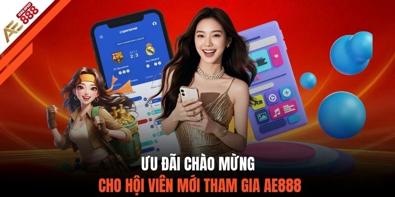 Ưu đãi chào mừng cho hội viên mới tham gia AE888
